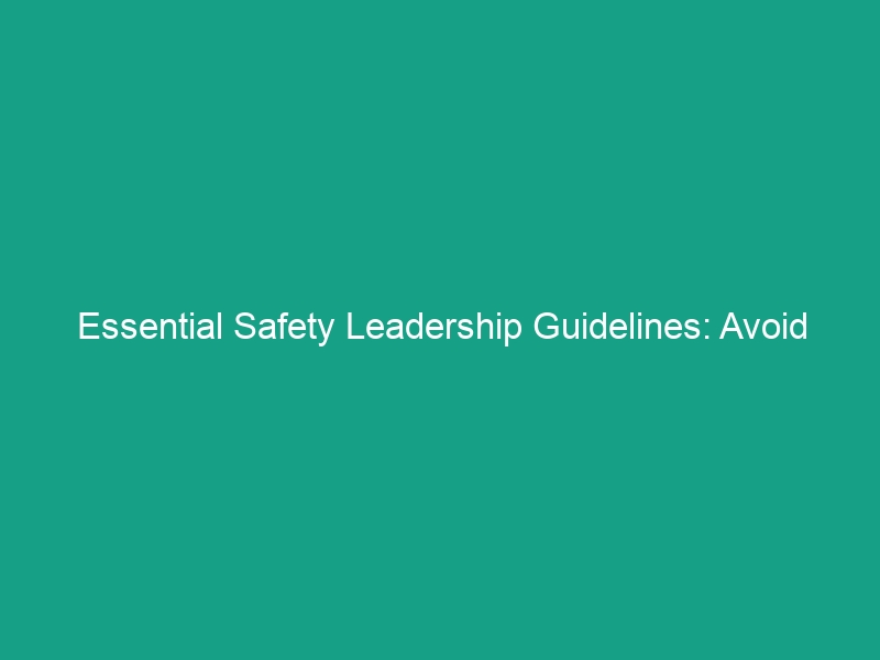 Essential Safety Leadership Guidelines: Avoid Common Pitfalls Today!
