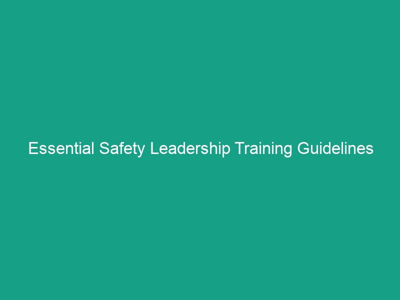 Essential Safety Leadership Training Guidelines to Boost Workplace Safety
