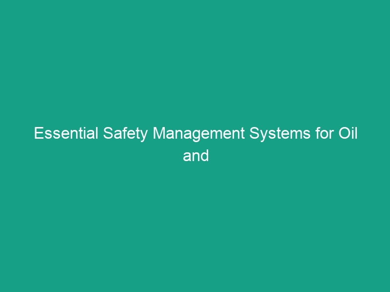 Essential Safety Management Systems for Oil and Gas Projects You Must Know