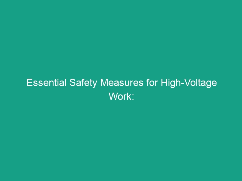 Essential Safety Measures for High-Voltage Work: Avoid Critical Risks