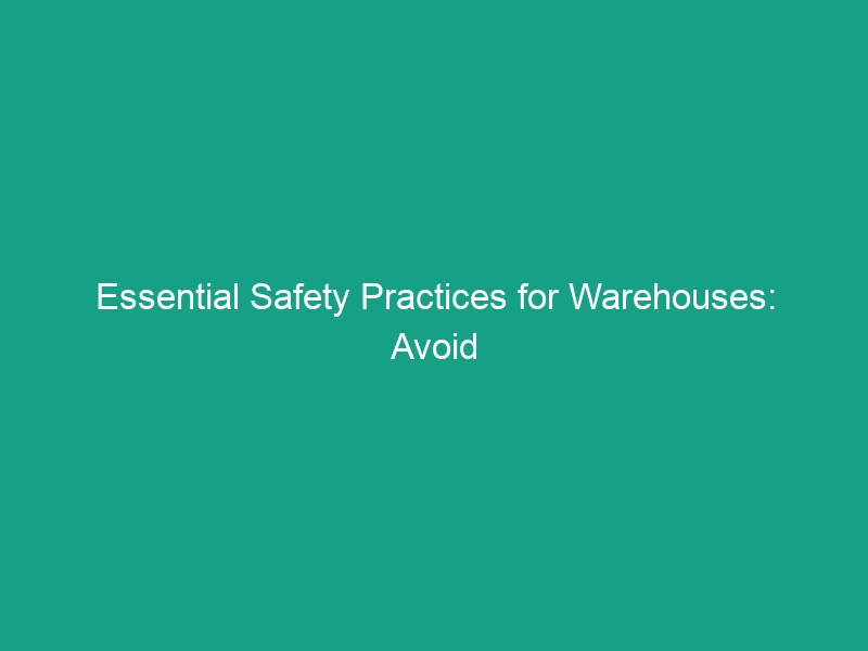 Essential Safety Practices for Warehouses: Avoid Common Risks Today!