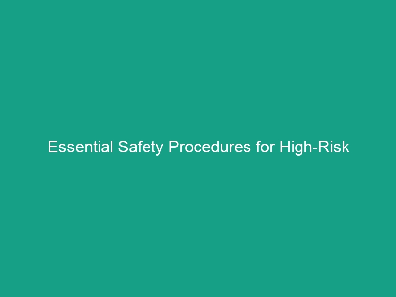 Essential Safety Procedures for High-Risk Industries: Avoid Critical Risks