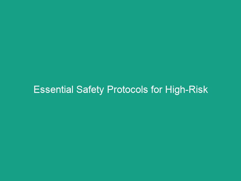 Essential Safety Protocols for High-Risk Environments: Avoid Common Pitfalls