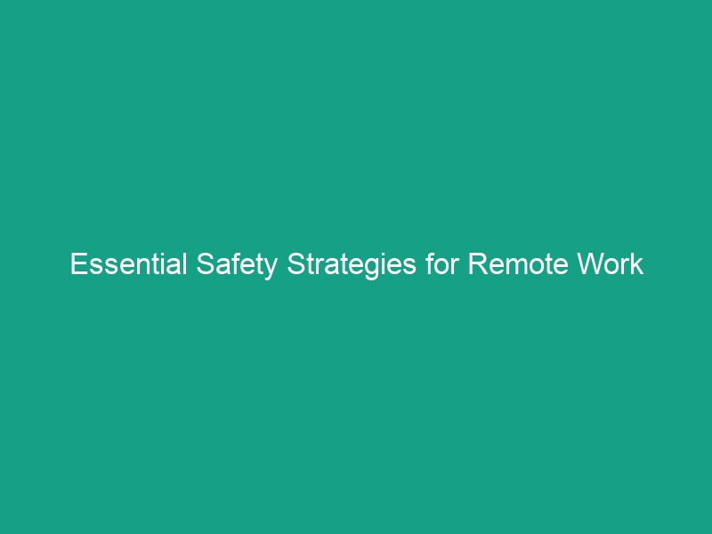 Essential Safety Strategies for Remote Work Environments You Must Know