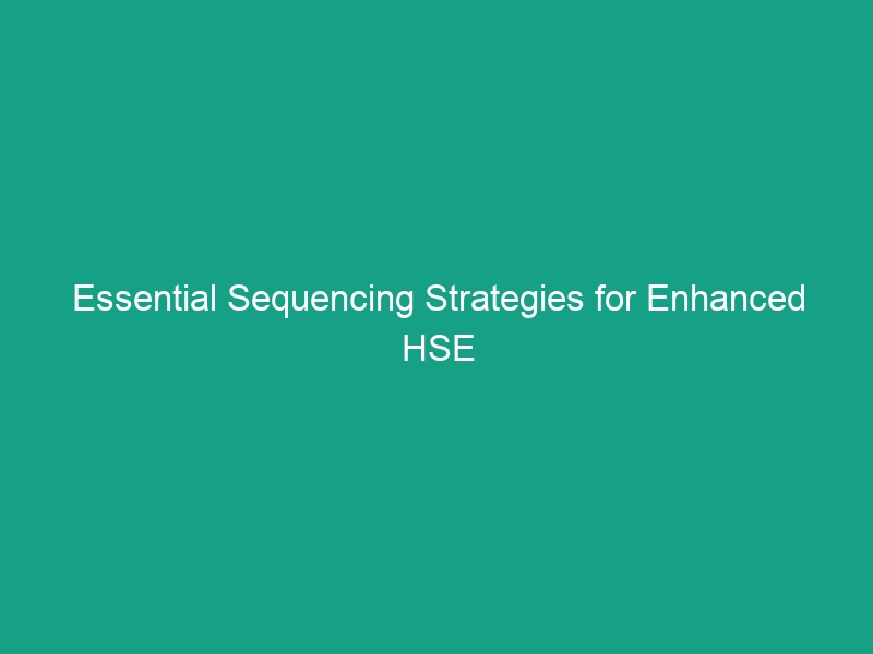 Essential Sequencing Strategies for Enhanced HSE Compliance