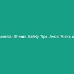 Essential Shears Safety Tips: Avoid Risks and Boost Workplace Safety