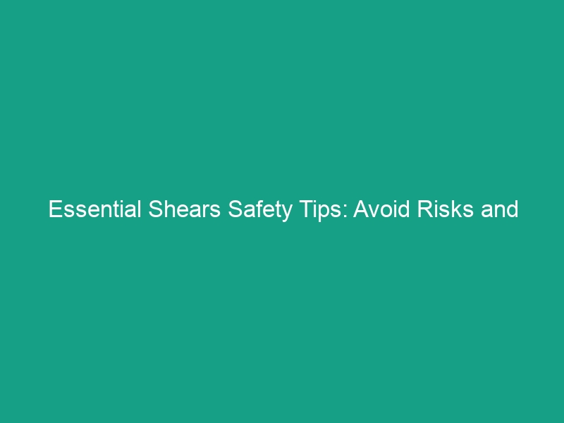 Essential Shears Safety Tips: Avoid Risks and Boost Workplace Safety