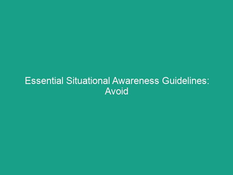Essential Situational Awareness Guidelines: Avoid Critical Risks Today