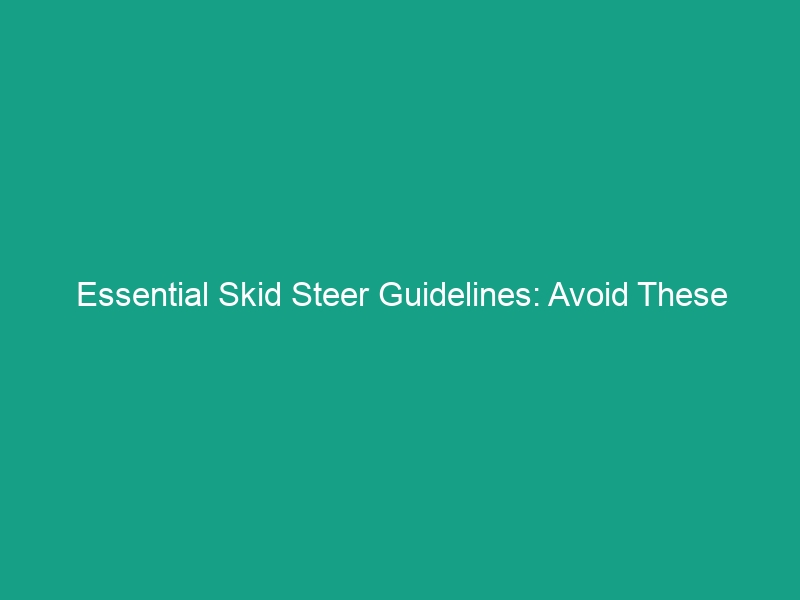 Essential Skid Steer Guidelines: Avoid These Critical Safety Risks!