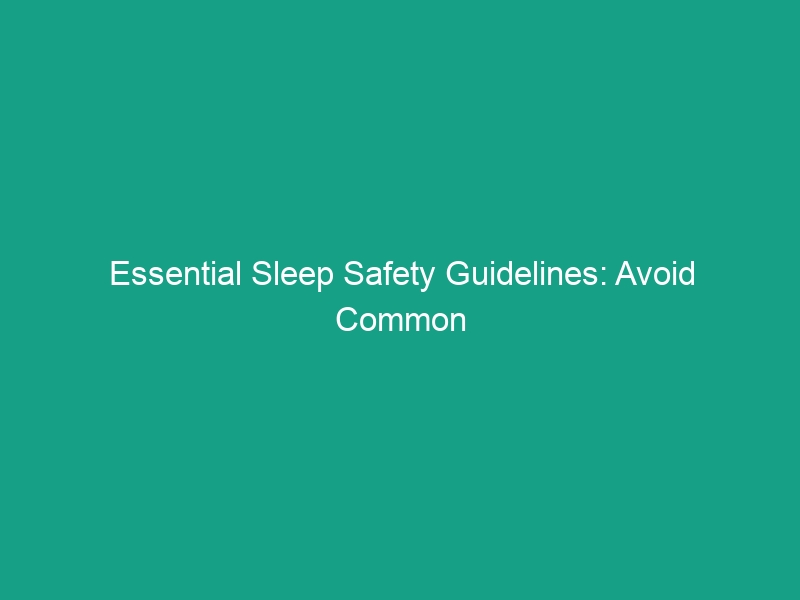 Essential Sleep Safety Guidelines: Avoid Common Risks for Better Rest