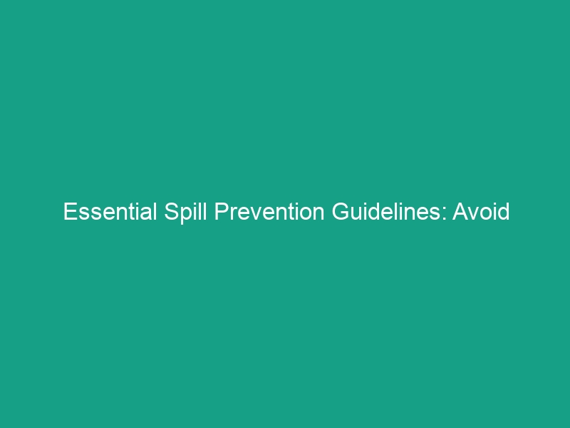 Essential Spill Prevention Guidelines: Avoid These Critical Risks Now!