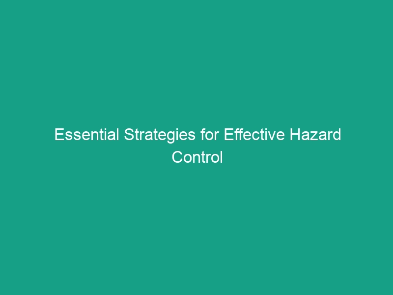 Essential Strategies for Effective Hazard Control in Your Workplace