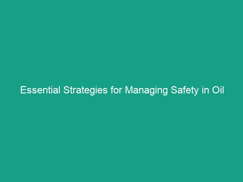 Essential Strategies for Managing Safety in Oil Sands Operations