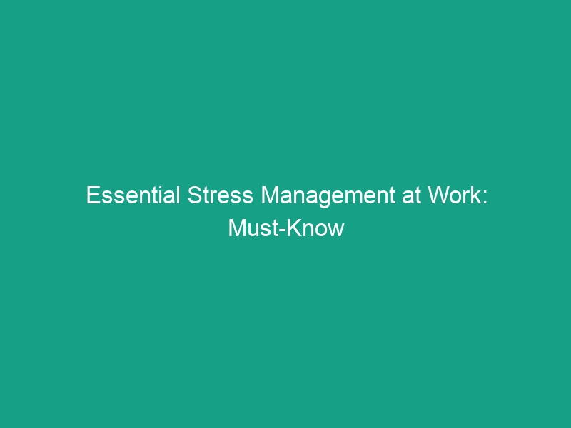 Essential Stress Management at Work: Must-Know Tips for a Healthier You