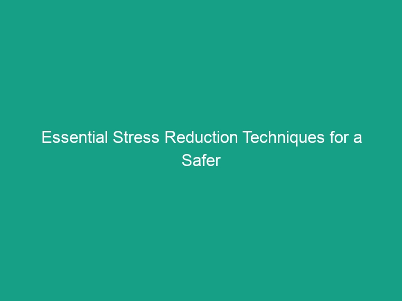 Essential Stress Reduction Techniques for a Safer Workplace Environment