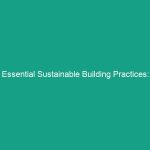 Essential Sustainable Building Practices: Guidelines to Ensure Safety