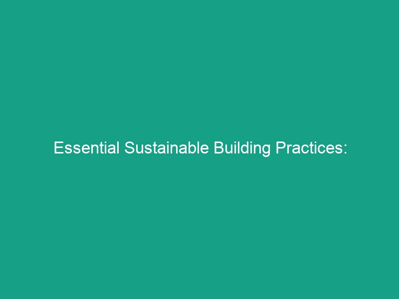 Essential Sustainable Building Practices: Guidelines to Ensure Safety