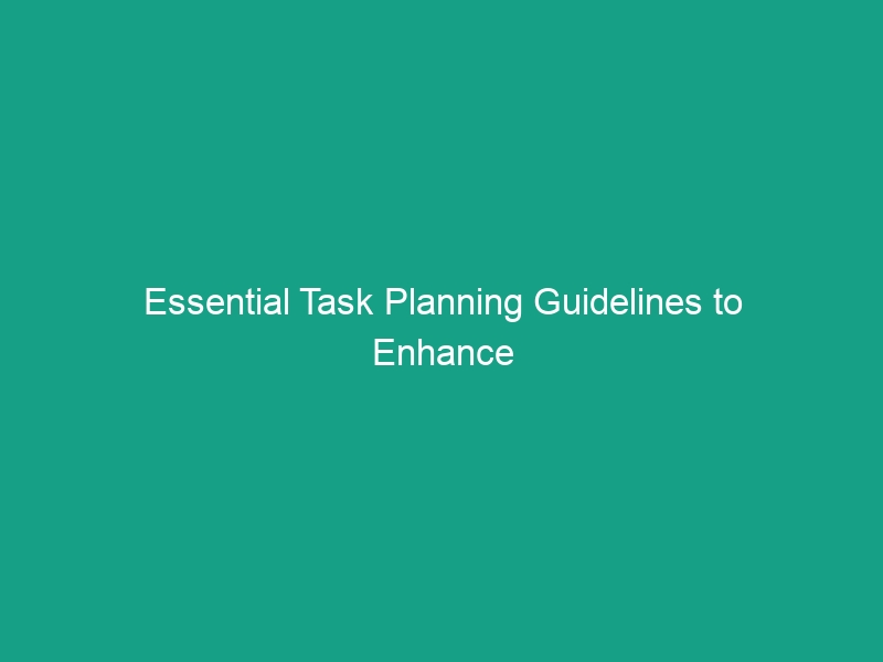 Essential Task Planning Guidelines to Enhance Workplace Safety & Efficiency