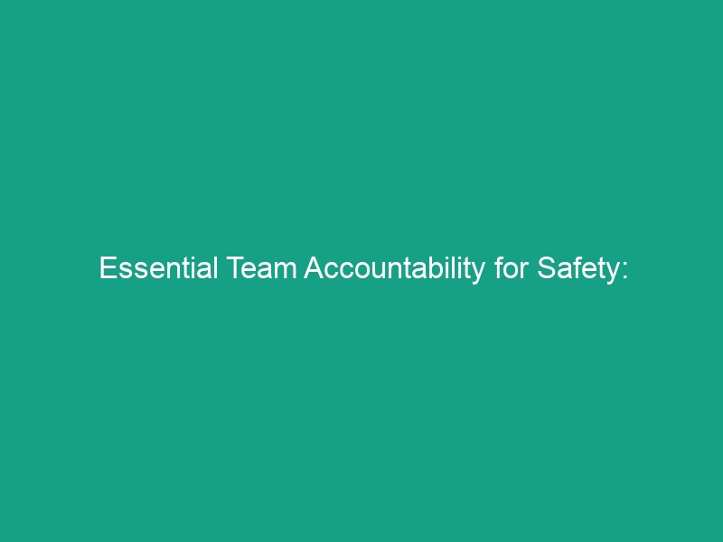 Essential Team Accountability for Safety: Guidelines to Avoid Risks