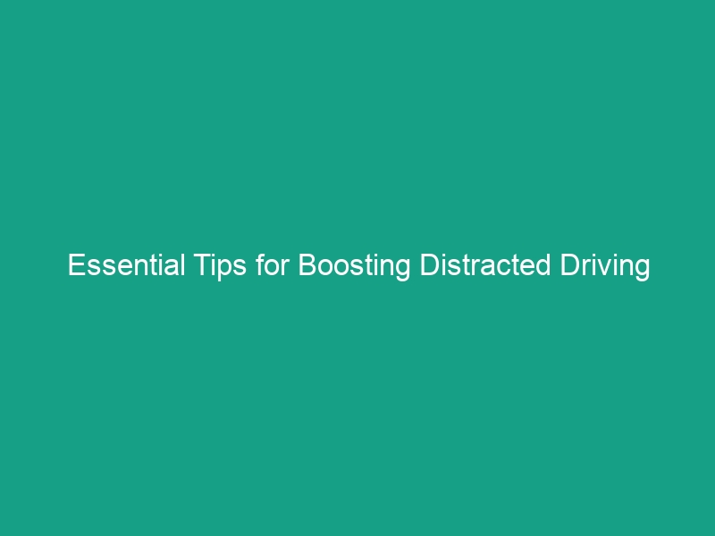 Essential Tips for Boosting Distracted Driving Awareness Today