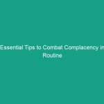 Essential Tips to Combat Complacency in Routine Tasks and Stay Vigilant