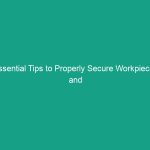 Essential Tips to Properly Secure Workpieces and Enhance Safety