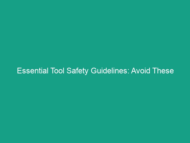 Essential Tool Safety Guidelines: Avoid These Risks in Your Workplace