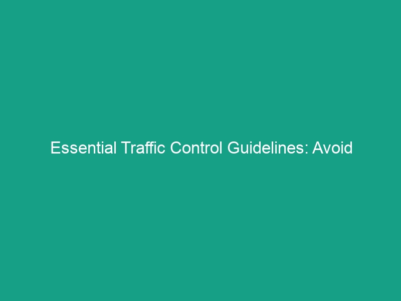 Essential Traffic Control Guidelines: Avoid Critical Safety Risks Today!