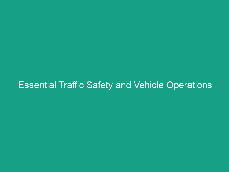 Essential Traffic Safety and Vehicle Operations Guidelines You Must Know