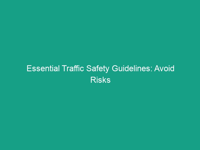 Essential Traffic Safety Guidelines: Avoid Risks and Stay Safe on the Road