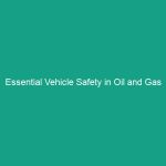 Essential Vehicle Safety in Oil and Gas Exploration Sites: Avoid Risks Now