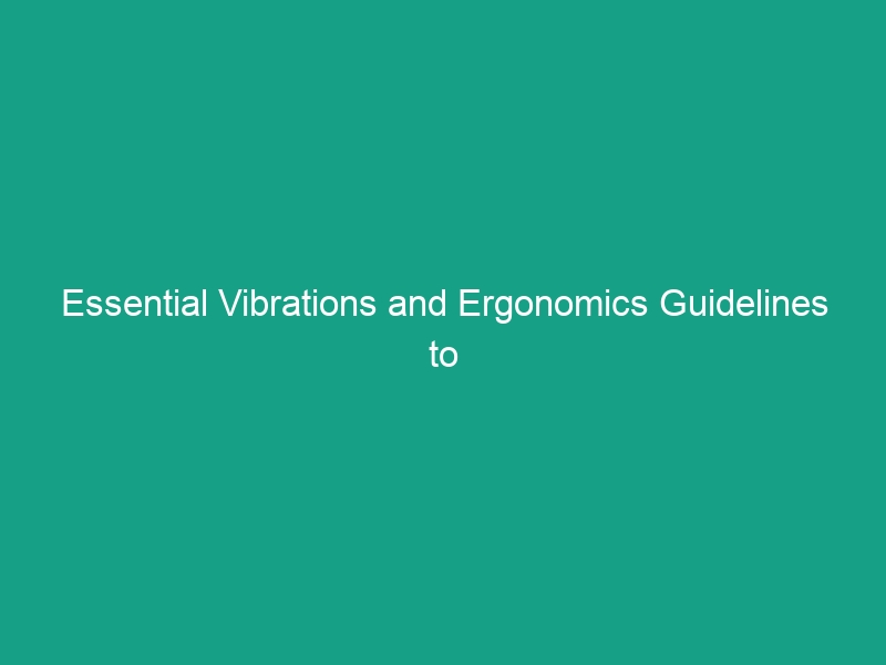 Essential Vibrations and Ergonomics Guidelines to Boost Workplace Safety