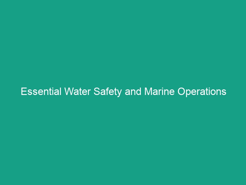 Essential Water Safety and Marine Operations Guidelines to Avoid Risks
