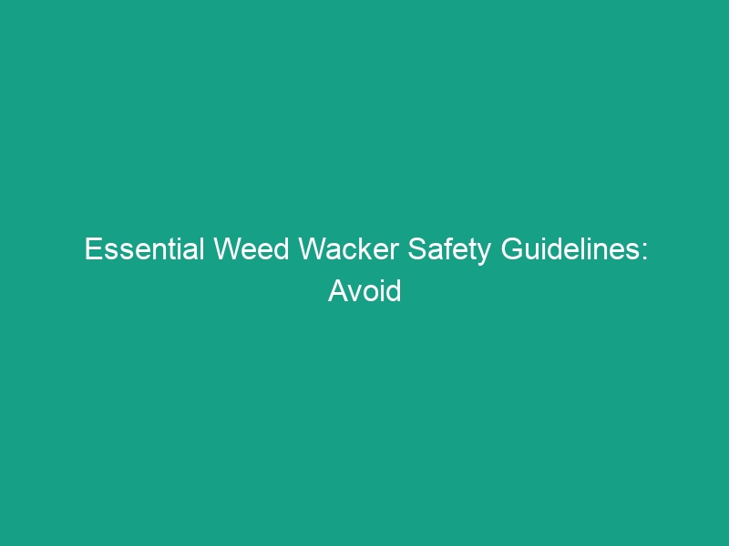 Essential Weed Wacker Safety Guidelines: Avoid Common Risks Today!