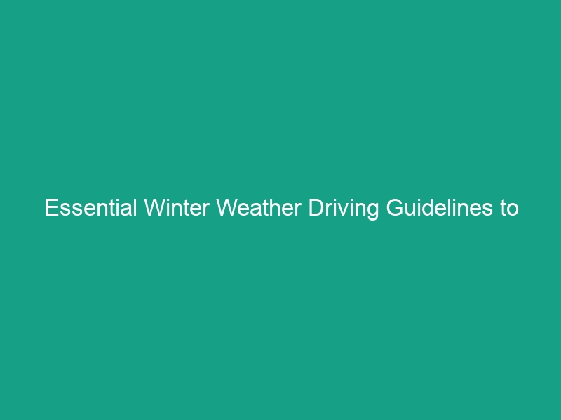 Essential Winter Weather Driving Guidelines to Stay Safe This Season