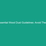Essential Wood Dust Guidelines: Avoid These Critical Health Risks