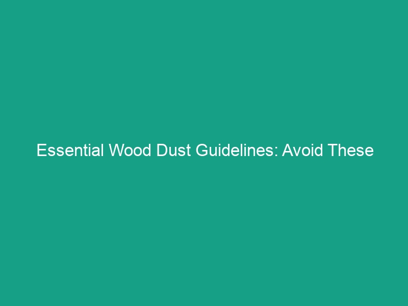 Essential Wood Dust Guidelines: Avoid These Critical Health Risks