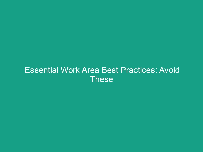 Essential Work Area Best Practices: Avoid These Common Safety Risks