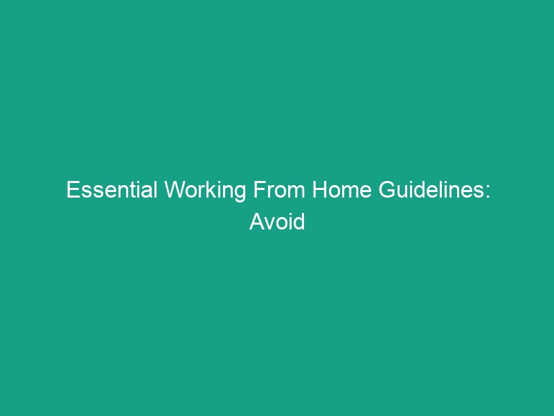 Essential Working From Home Guidelines: Avoid Common Safety Risks