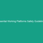 Essential Working Platforms Safety Guidelines: Avoid Costly Mistakes