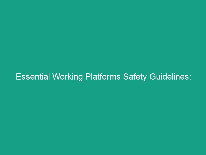 Essential Working Platforms Safety Guidelines: Avoid Costly Mistakes
