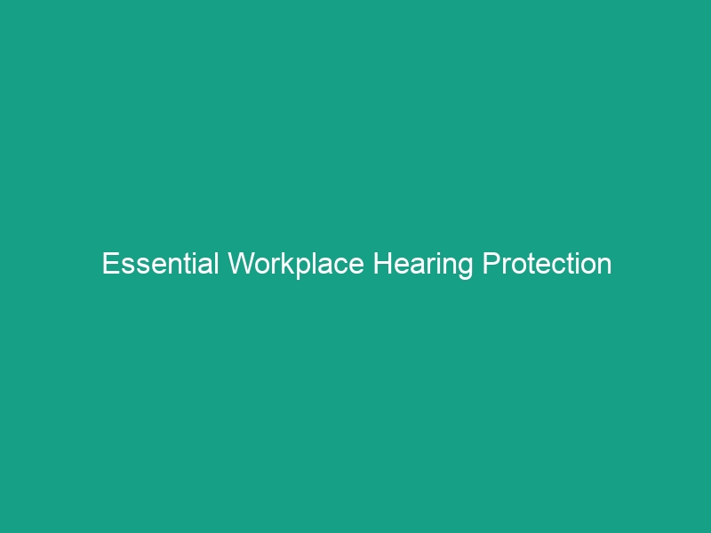 Essential Workplace Hearing Protection Guidelines: Avoid Critical Risks
