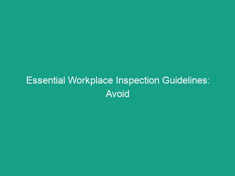 Essential Workplace Inspection Guidelines: Avoid Critical Risks Today