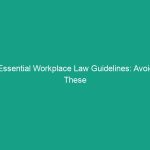Essential Workplace Law Guidelines: Avoid These Critical Risks Today