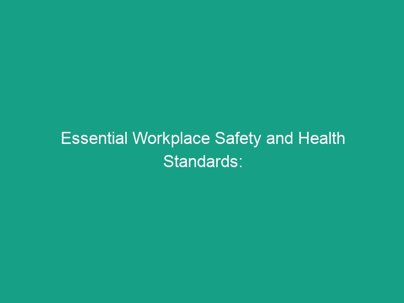 Essential Workplace Safety and Health Standards: Avoid Critical Risks