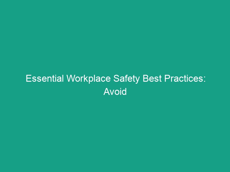 Essential Workplace Safety Best Practices: Avoid Common Risks Today!