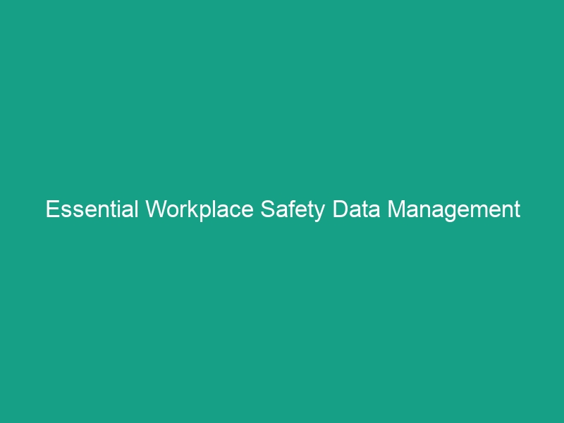 Essential Workplace Safety Data Management Guidelines to Minimize Risks