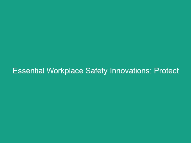 Essential Workplace Safety Innovations: Protect Your Team Today!