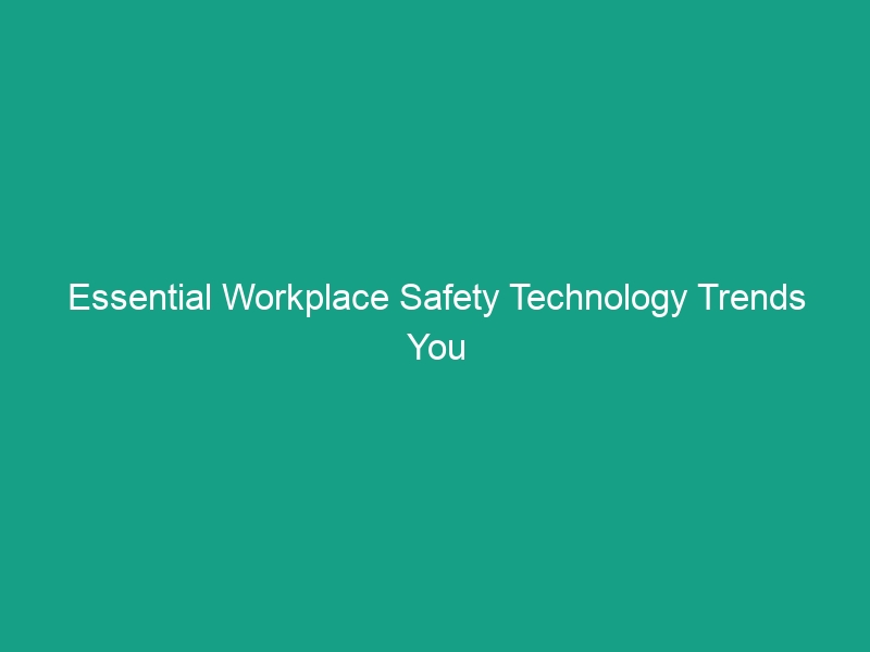 Essential Workplace Safety Technology Trends You Can’t Afford to Ignore
