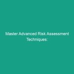Master Advanced Risk Assessment Techniques: Essential Tips to Mitigate Hazards